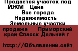 Продается участок под ИЖМ › Цена ­ 500 000 - Все города Недвижимость » Земельные участки продажа   . Приморский край,Спасск-Дальний г.